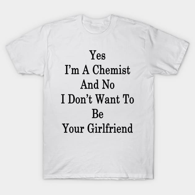 Yes I'm A Chemist And No I Don't Want To Be Your Girlfriend T-Shirt by supernova23